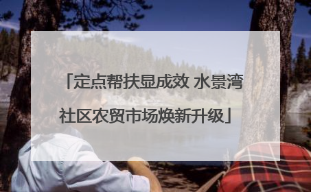 定点帮扶显成效 水景湾社区农贸市场焕新升级