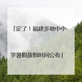 定了！福建多地中小学暑假放假时间公布
