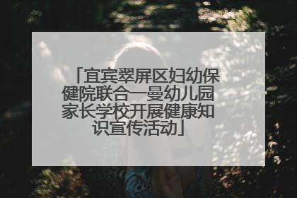 宜宾翠屏区妇幼保健院联合一曼幼儿园家长学校开展健康知识宣传活动