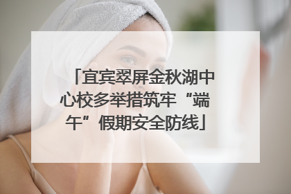 宜宾翠屏金秋湖中心校多举措筑牢“端午”假期安全防线
