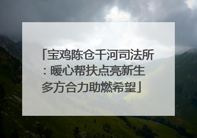 宝鸡陈仓千河司法所：暖心帮扶点亮新生 多方合力助燃希望
