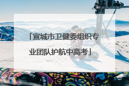宣城市卫健委组织专业团队护航中高考