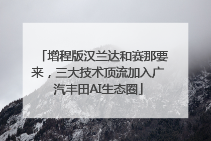 增程版汉兰达和赛那要来，三大技术顶流加入广汽丰田AI生态圈