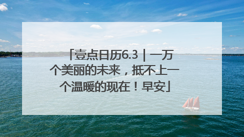 壹点日历6.3｜一万个美丽的未来，抵不上一个温暖的现在！早安