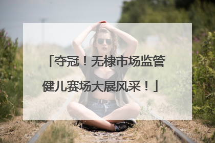 夺冠！无棣市场监管健儿赛场大展风采！