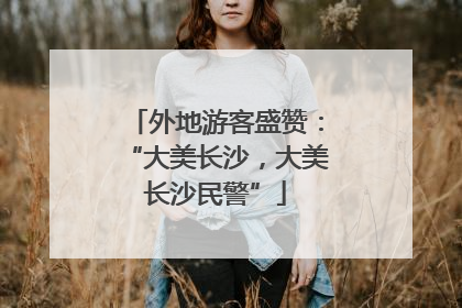 外地游客盛赞：“大美长沙，大美长沙民警”