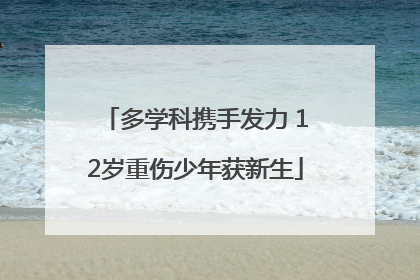 多学科携手发力 12岁重伤少年获新生