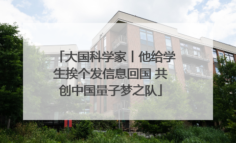 大国科学家丨他给学生挨个发信息回国 共创中国量子梦之队