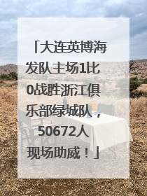 大连英博海发队主场1比0战胜浙江俱乐部绿城队，50672人现场助威！