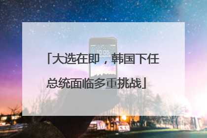 大选在即，韩国下任总统面临多重挑战