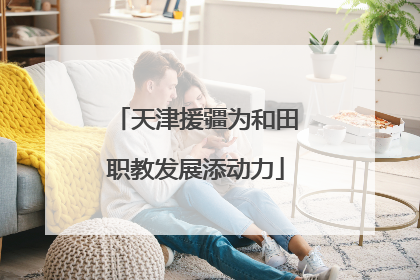 天津援疆为和田职教发展添动力