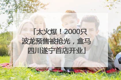 太火爆！2000只波龙预售被抢光，盒马四川遂宁首店开业