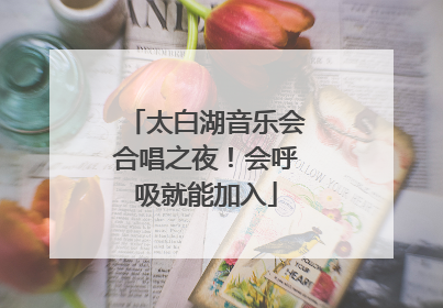 太白湖音乐会合唱之夜！会呼吸就能加入