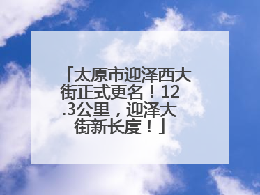 太原市迎泽西大街正式更名！12.3公里，迎泽大街新长度！