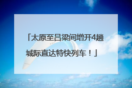 太原至吕梁间增开4趟城际直达特快列车！