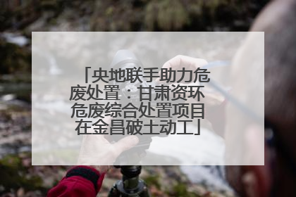 央地联手助力危废处置：甘肃资环危废综合处置项目在金昌破土动工