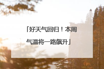 好天气回归！本周气温将一路飙升