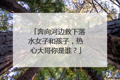奔向河边救下落水女子和孩子，热心大哥你是谁？