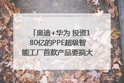 奥迪+华为 投资180亿的PPE超级智能工厂首款产品要搞大事情？｜粤港澳车展