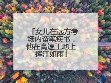 女儿在远方考场内奋笔疾书，他在高速工地上挥汗如雨