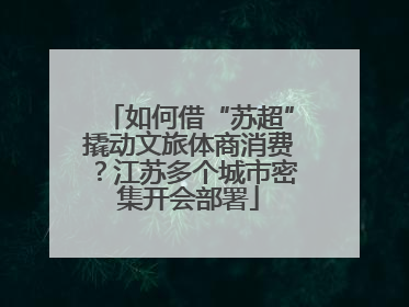 如何借“苏超”撬动文旅体商消费？江苏多个城市密集开会部署