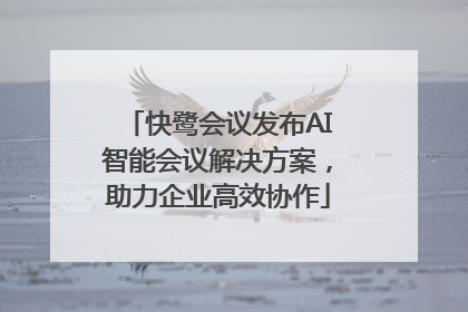快鹭会议发布AI智能会议解决方案，助力企业高效协作