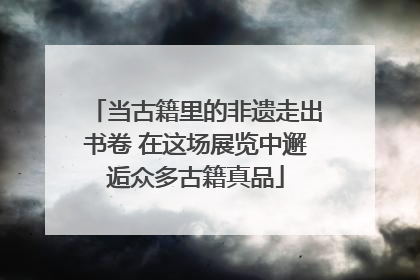 当古籍里的非遗走出书卷 在这场展览中邂逅众多古籍真品