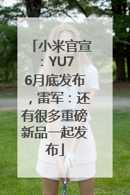 小米官宣：YU7 6月底发布，雷军：还有很多重磅新品一起发布