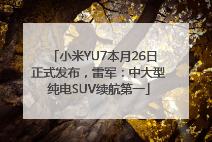 小米YU7本月26日正式发布，雷军：中大型纯电SUV续航第一