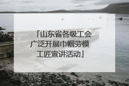 山东省各级工会广泛开展巾帼劳模工匠宣讲活动
