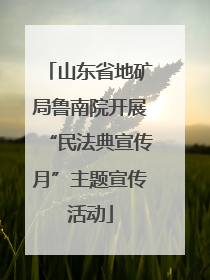 山东省地矿局鲁南院开展“民法典宣传月”主题宣传活动