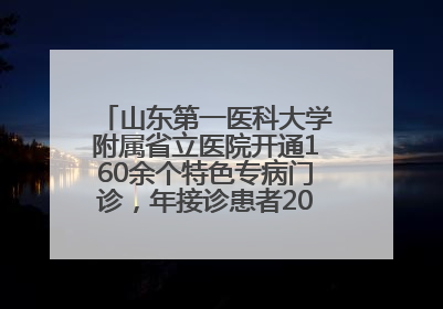 山东第一医科大学附属省立医院开通160余个特色专病门诊，年接诊患者20余万人次