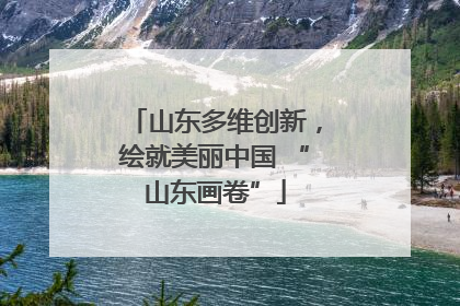 山东多维创新，绘就美丽中国 “山东画卷”