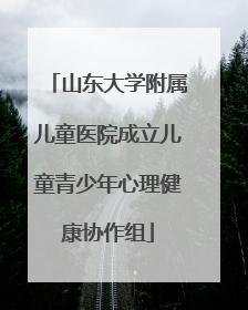 山东大学附属儿童医院成立儿童青少年心理健康协作组