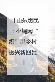 山东惠民：小绳网“织”出乡村振兴新图景