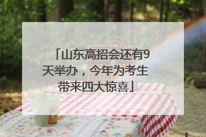 山东高招会还有9天举办，今年为考生带来四大惊喜