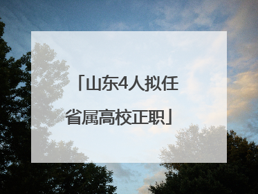 山东4人拟任省属高校正职