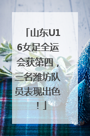 山东U16女足全运会获第四，三名潍坊队员表现出色！