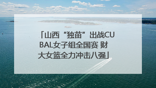 山西“独苗”出战CUBAL女子组全国赛 财大女篮全力冲击八强
