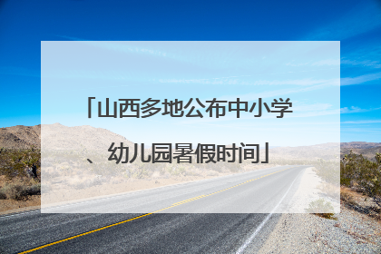 山西多地公布中小学、幼儿园暑假时间