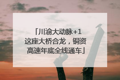川渝大动脉+1 这座大桥合龙，铜资高速年底全线通车