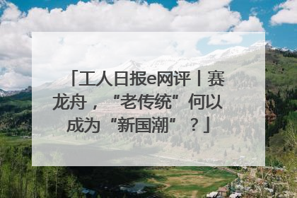 工人日报e网评丨赛龙舟，“老传统”何以成为“新国潮”？