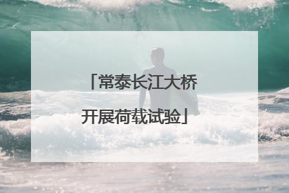 常泰长江大桥开展荷载试验