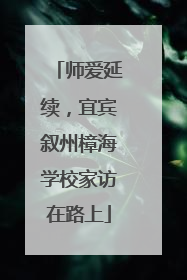 师爱延续，宜宾叙州樟海学校家访在路上