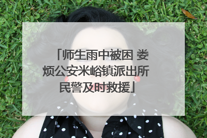 师生雨中被困 娄烦公安米峪镇派出所民警及时救援
