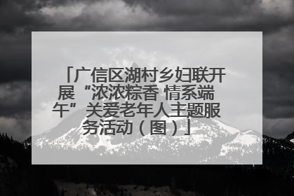 广信区湖村乡妇联开展“浓浓粽香 情系端午”关爱老年人主题服务活动（图）