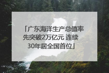 广东海洋生产总值率先突破2万亿元 连续30年居全国首位