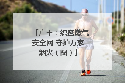 广丰：织密燃气安全网 守护万家烟火（图）