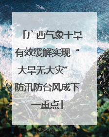 广西气象干旱有效缓解实现“大旱无大灾” 防汛防台风成下一重点