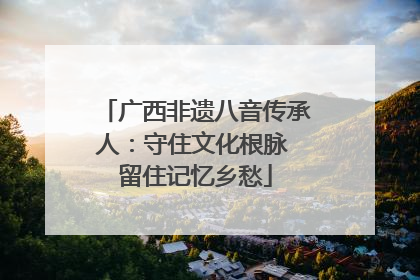 广西非遗八音传承人：守住文化根脉 留住记忆乡愁